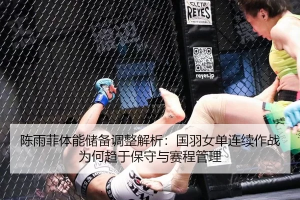 陈雨菲体能储备调整解析：国羽女单连续作战为何趋于保守与赛程管理