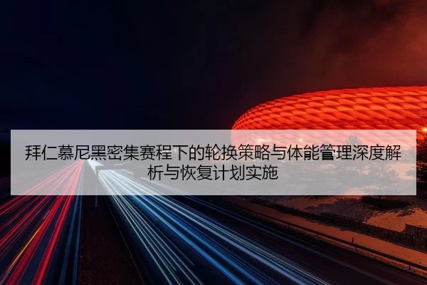 拜仁慕尼黑密集赛程下的轮换策略与体能管理深度解析与恢复计划实施