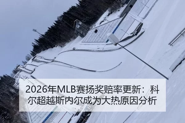 2026年MLB赛扬奖赔率更新：科尔超越斯内尔成为大热原因分析